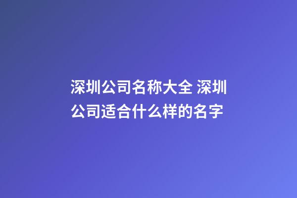 深圳公司名称大全 深圳公司适合什么样的名字-第1张-公司起名-玄机派